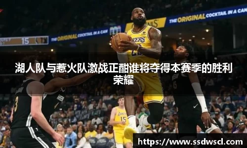 湖人队与惹火队激战正酣谁将夺得本赛季的胜利荣耀