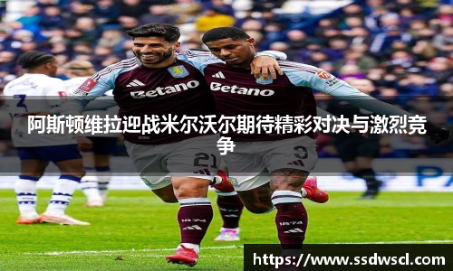 阿斯顿维拉迎战米尔沃尔期待精彩对决与激烈竞争