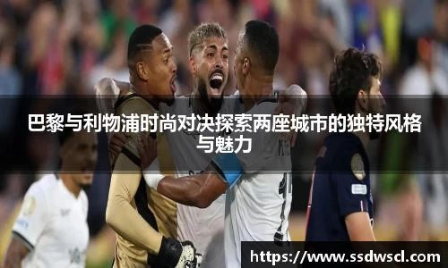 巴黎与利物浦时尚对决探索两座城市的独特风格与魅力