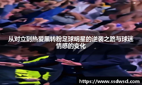 从对立到热爱黑转粉足球明星的逆袭之路与球迷情感的变化