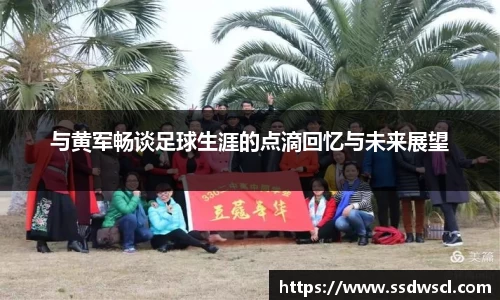 与黄军畅谈足球生涯的点滴回忆与未来展望