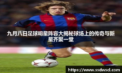 九月八日足球明星阵容大揭秘球场上的传奇与新星齐聚一堂